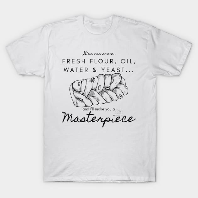 Fresh Flour, Oil, Water & Yeast... I'll Make You A Masterpiece | Black Writing T-Shirt by Bread of Life Bakery & Blog